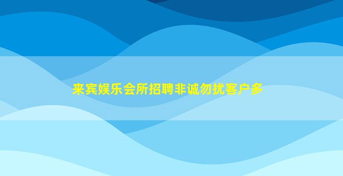 来宾娱乐会所招聘非诚勿扰客户多